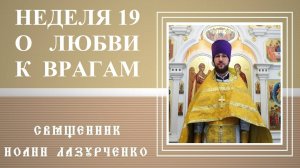 Неделя 19 по 50-це. о ЛЮБВИ К ВРАГАМ. Делая шаг навстречу подлецу, я приближаюсь ко Христу.
