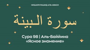 Сура 98 Аль-Баййина — Ясное знамение (араб. سورة الـبينة). Читает Миша́ри ибн Ра́шид аль-Афа́си.