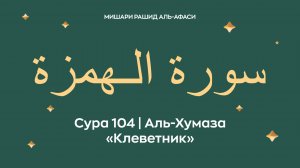 Сура 104 Аль-Хумаза — Клеветник (араб. سورة الـهمزة). Читает Миша́ри ибн Ра́шид аль-Афа́си.