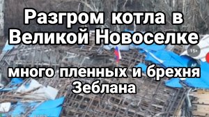 РАЗГРОМ КОТЛА В ВЕЛИКОЙ НОВОСЕЛКЕ Много пленных Брехня Зеблана