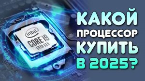 Сборка ПК - КАК ВЫБРАТЬ ПРОЦЕССОР В 2025 ГОДУ? ВЫБОР CPU ДЛЯ ИГР!