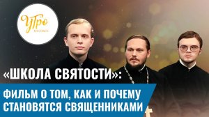 «ШКОЛА СВЯТОСТИ»: ФИЛЬМ О ТОМ, КАК И ПОЧЕМУ СТАНОВЯТСЯ СВЯЩЕННИКАМИ