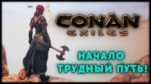 Conan Exiles  Начало. Трудный путь! Сервер - Legend of Shem PVE