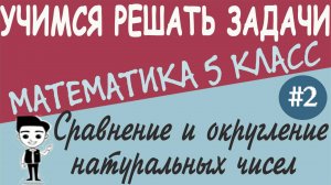 Как сравнивать натуральные числа. Как округлять натуральные числа. Математика 5 класс. Видеоурок #2