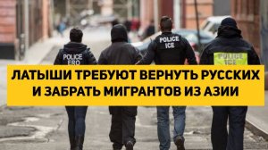 ЛАТЫШИ ТРЕБУЮТ ВЕРНУТЬ РУССКИХ И ЗАБРАТЬ МИГРАНТОВ ИЗ АЗИИ
