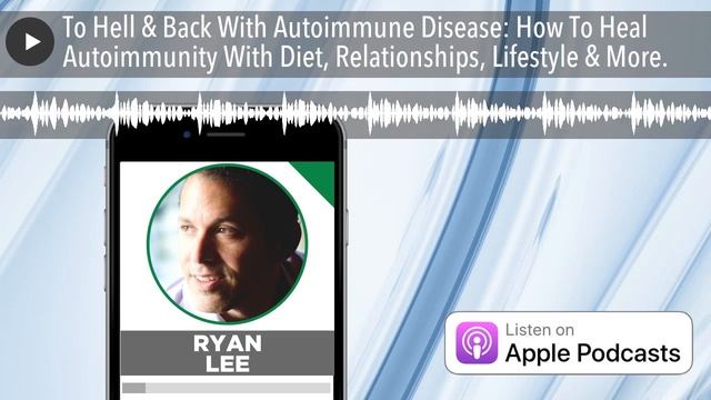 To Hell & Back With Autoimmune Disease: How To Heal Autoimmunity With Diet, Relationships, Lifestyl