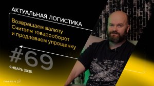 Возвращаем валюту, считаем товарооборот и продлеваем упрощенку. Актуальная логистика. Выпуск 69