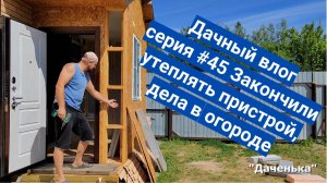 Даченька #45 Закончили утеплять пристрой, дела в огороде