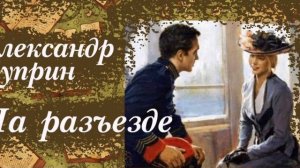 «На разъезде» А.Куприн. Аудиокнига