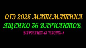 ОГЭ-2025 МАТЕМАТИКА. ЯЩЕНКО-36 ВАРИАНТОВ. ВАРИАНТ-13 ЧАСТЬ-1