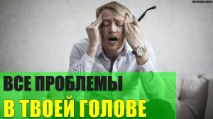 Все проблемы в твоей голове