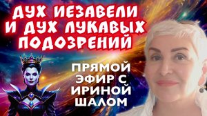 ДУХ ИЕЗАВЕЛИ И ДУХ ЛУКАВЫХ ПОДОЗРЕНИЙ. ПРЯМОЙ ЭФИР С ИРИНОЙ ШАЛОМ