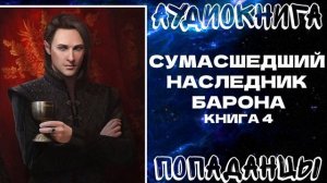 ПОПАДАНЦЫ: СУМАСШЕДШИЙ НАСЛЕДНИК БАРОНА. КНИГА 4