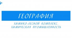9 класс - География - Химико-лесной комплекс. Химическая промышленность