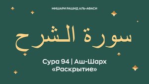 Сура 94 Аш-Шарх — Раскрытие (араб. سورة الـشرح). Читает Миша́ри ибн Ра́шид аль-Афа́си.