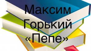 Максим Горький "Пепе"