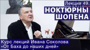 Лекция 49. Фридерик Шопен. Ноктюрны. | Композитор Иван Соколов о музыке.