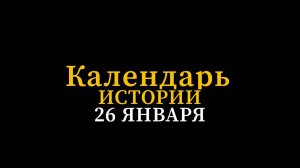 КАЛЕНДАРЬ ИСТОРИИ 26 ЯНВАРЯ