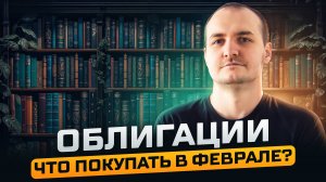 Какие облигации покупать в феврале? Топ доходности в высоком рейтинге