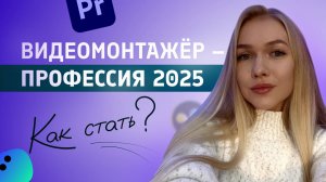 Как стать ВИДЕОМОНТАЖЁРОМ? ПРОФЕССИЯ 2025 года