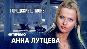 Анна ЛУТЦЕВА. Интервью к фильму «ГОРОДСКИЕ ШПИОНЫ»