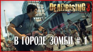 Dead Rising 3 В ГОРОДЕ ЗОМБИ # 1