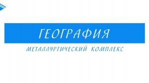 9 класс - География - Металлургический комплекс