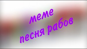 меме:песня рабов