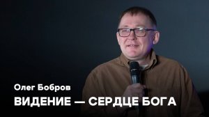 Видение — сердце Бога | Олег Бобров | Проповеди онлайн | Церковь Завета