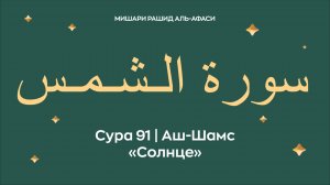 Сура 91 Аш-Шамс — Солнце (араб. سورة الـشـمـس). Читает Миша́ри ибн Ра́шид аль-Афа́си.