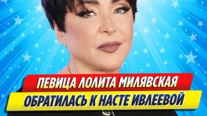 Новости Шоу-Бизнеса ★ Лолита Милявская публично обратилась к Насте Ивлеевой