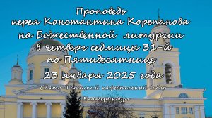 Проповедь иерея Константина Корепанова за Божественной литургией 23.01.25