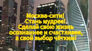 Москва-сити! Стань мудрее! Сделай свою жизнь осознаннее и счастливее, а свой выбор чётким!