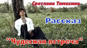Рассказ и стихотворение Светланы Тимохиной "Чудесная встреча" читает автор.