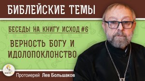 ВЕРНОСТЬ БОГУ И ИДОЛОПОКЛОНСТВО. Беседы на Исход #6. Протоиерей Лев Большаков