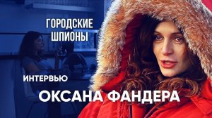 ГОРОДСКИЕ ШПИОНЫ. Интервью ОКСАНЫ ФАНДЕРЫ