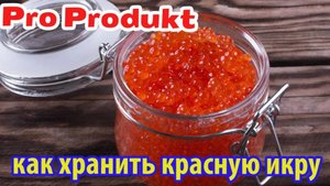 Как хранить красную икру