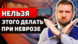 Топ 5 вещей, которые никогда нельзя делать при неврозе!