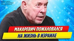 Новости Шоу-Бизнеса ★ Андрей Макаревич пожаловался на жизнь в Израиле
