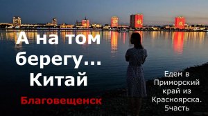 А на том берегу...Китай. Благовещенск. Едем в Приморский край из Красноярска. 5 часть