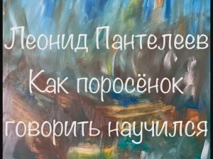 Леонид Пантелеев "Как поросёнок говорить научился"