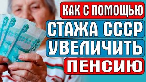 КАК УВЕЛИЧИТЬ ПЕНСИЮ С ПОМОЩЬЮ СТАЖА СССР