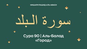 Сура 90 Аль-Балад — Город (араб. سورة الـبلد). Читает Миша́ри ибн Ра́шид аль-Афа́си.