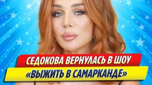 Новости Шоу-Бизнеса ★ Седокова вернулась в шоу «Выжить в Самарканде»