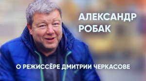 Александр РОБАК о режиссёре Дмитрии Черкасове