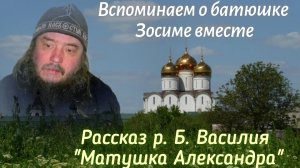 Вспоминаем о батюшке Зосиме (Сокур) вместе. 
Рассказ р. Б. Василия
"Матушка Александра"