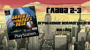 Grand Theft Auto (PS1,1997) - Глава 2-3: Ограбление Всемогущего - Bulldog