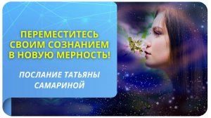 Переместитесь своим сознанием в новую мерность! Послание Татьяны Самариной