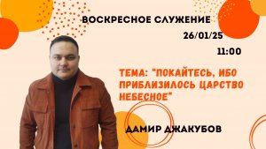 Воскресное служение // Дамир Джакубов «Покайтесь, ибо приблизилось Царство Небесное» // 26.01.25
