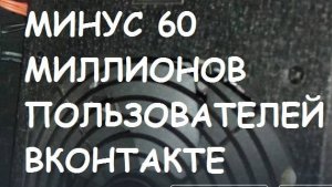 Минус 60 МИЛЛИОНОВ пользователей ВК.